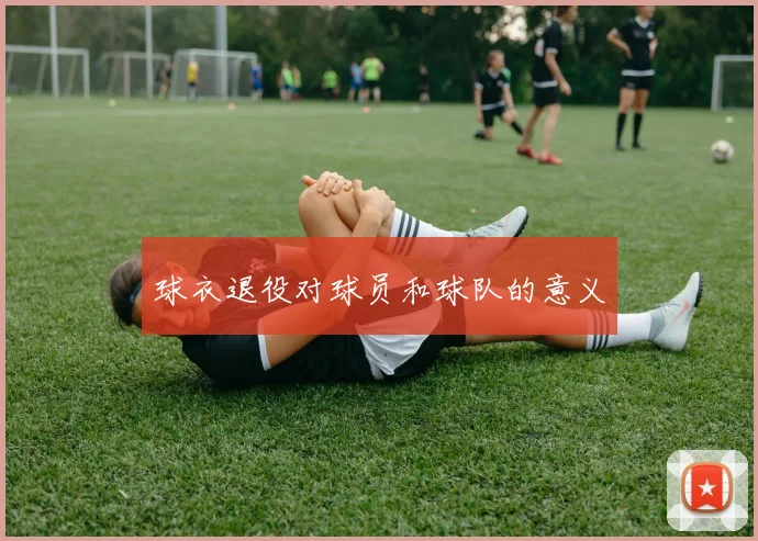 球衣退役对球员和球队的意义