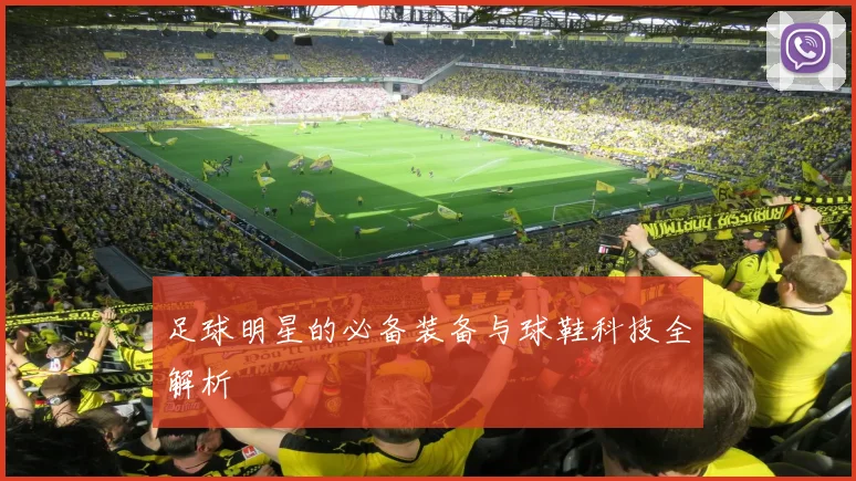 足球明星的必备装备与球鞋科技全解析