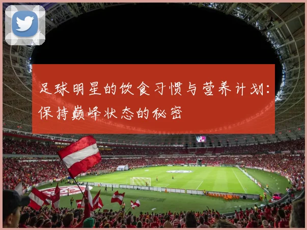 足球明星的饮食习惯与营养计划：保持巅峰状态的秘密
