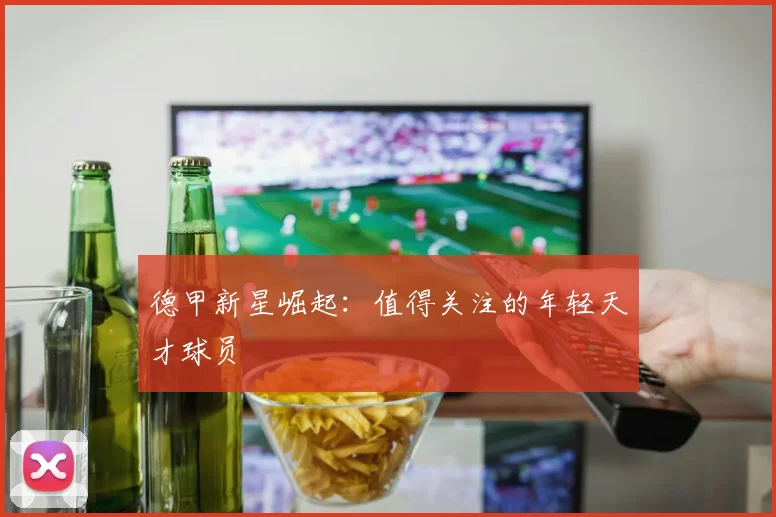 德甲新星崛起：值得关注的年轻天才球员