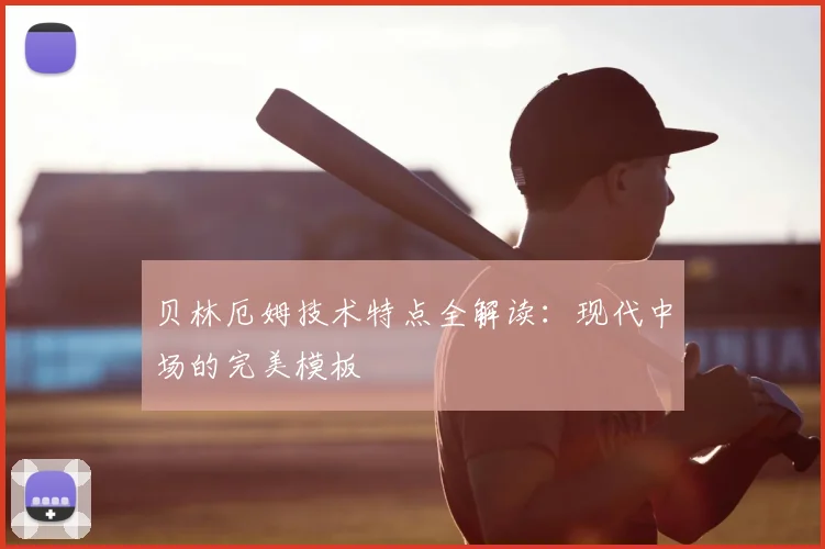 贝林厄姆技术特点全解读：现代中场的完美模板