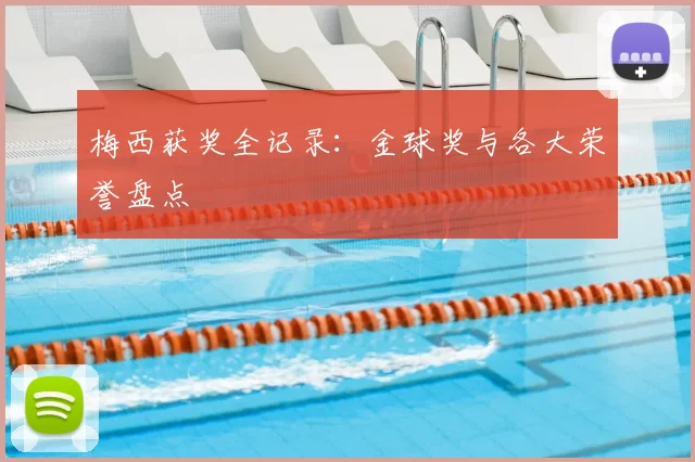 梅西获奖全记录：金球奖与各大荣誉盘点