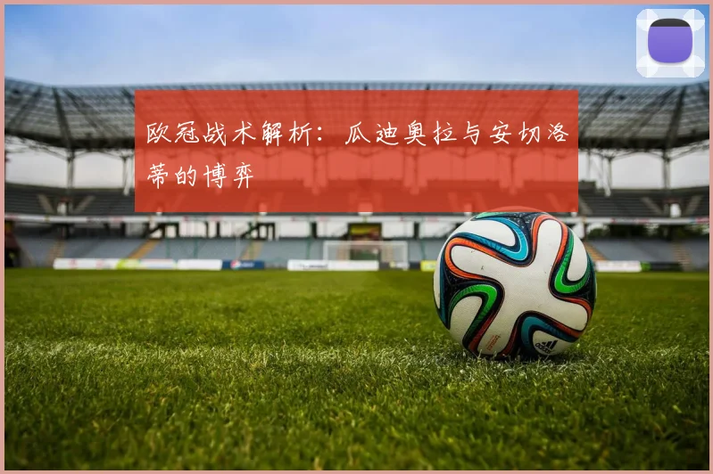 欧冠战术解析：瓜迪奥拉与安切洛蒂的博弈