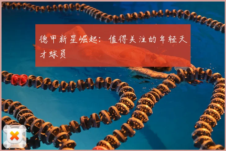 德甲新星崛起：值得关注的年轻天才球员