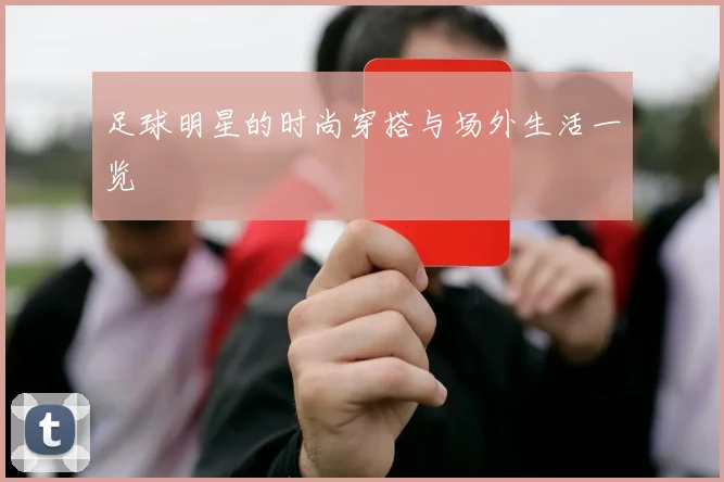 足球明星的时尚穿搭与场外生活一览