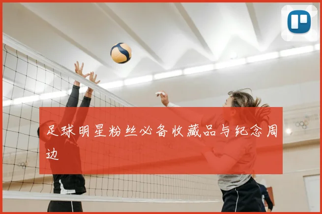 足球明星粉丝必备收藏品与纪念周边