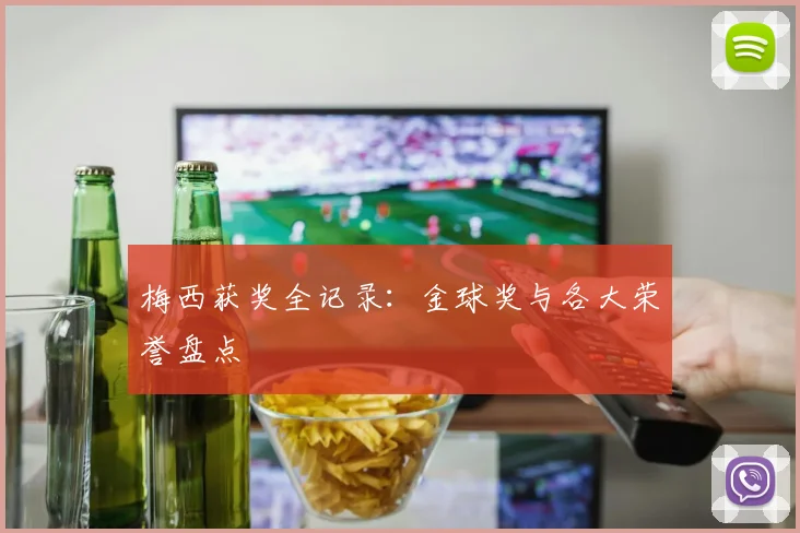 梅西获奖全记录：金球奖与各大荣誉盘点
